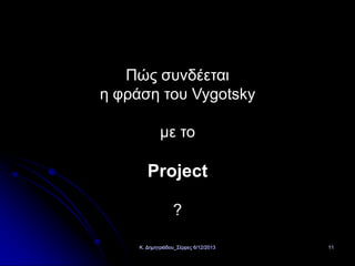 Πώς συνδέεται
η φράση του Vygotsky
με το

Prοject
?
Κ. Δημητριάδου_Σέρρες 6/12/2013

11

 