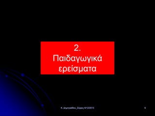 2.
Παιδαγωγικά
ερείσματα

Κ. Δημητριάδου_Σέρρες 6/12/2013

6

 