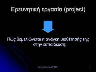 Ερευνητική εργασία (project)

Πώς θεμελιώνεται η ανάγκη υιοθέτησής της
στην εκπαίδευση;

Κ. Δημητριάδου_Σέρρες 6/12/2013

7

 