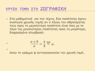 ΧΡΥΣΗ ΤΟΜΗ ΣΤΗ


ΖΩΓΡΑΦΙΚΗ

Σηα καζεκαηηθά θαη ηελ ηέτλε, δύο ποζόηεηες έτοσλ
αλαιογία τρσζής ηοκής αλ ο ιόγος ηοσ αζροίζκαηος
ηοσς προς ηε κεγαιύηερε ποζόηεηα είλαη ίζος κε ηο
ιόγο ηες κεγαιύηερες ποζόηεηας προς ηε κηθρόηερε.
Εθθραζκέλο αιγεβρηθά:




όποσ ηο γράκκα θ αληηπροζωπεύεη ηελ τρσζή ηοκή.

 
