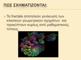 ΠΩ΢ ΢ΥΖΜΑΣΗΕΟΝΣΑΗ;


Τα fractals απνηεινύλ γελίθεπζε ησλ
θιαζηθώλ γεσκεηξηθώλ ζρεκάησλ θαη
πξνθύπηνπλ θπξίσο από καζεκαηηθνύο
ηύπνπο.

 