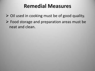 Remedial Measures
 Oil used in cooking must be of good quality.
 Food storage and preparation areas must be
neat and clean.

 