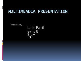 MULTIMEADIA PRESENTATION
Presented by :-
Lalit Patil
32026
SyIT
 