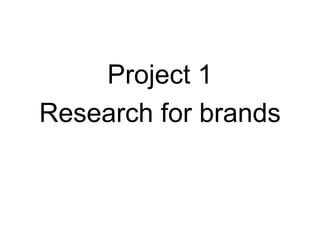 Project 1
Research for brands
 