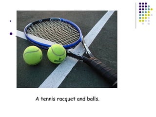 .
 .
A tennis racquet and balls.
 