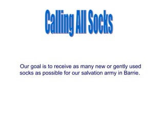 Our goal is to receive as many new or gently used
socks as possible for our salvation army in Barrie.
 