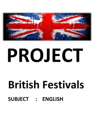 PROJECT
British Festivals
SUBJECT : ENGLISH
 