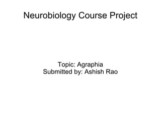 Neurobiology Course Project
Topic: Agraphia
Submitted by: Ashish Rao
 