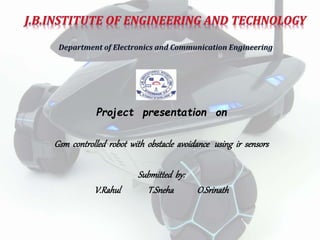 Project presentation on
Gsm controlled robot with obstacle avoidance using ir sensors
Submitted by:
V.Rahul T.Sneha O.Srinath
 