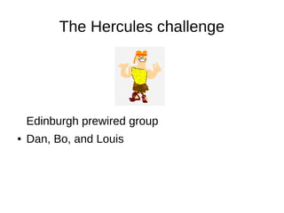 The Hercules challenge
Edinburgh prewired group
● Dan, Bo, and Louis
 