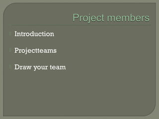  Introduction
 Projectteams
 Draw your team
 