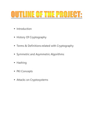  Introduction 
 History Of Cryptography 
 Terms & Definitions related with Cryptography 
 Symmetric and Asymmetric Algorithms 
 Hashing 
 PKI Concepts 
 Attacks on Cryptosystems 
 