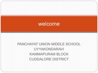 welcome
PANCHAYAT UNION MIDDLE SCHOOL
UYYAKONDARAVI
KAMMAPURAM BLOCK
CUDDALORE DISTRICT