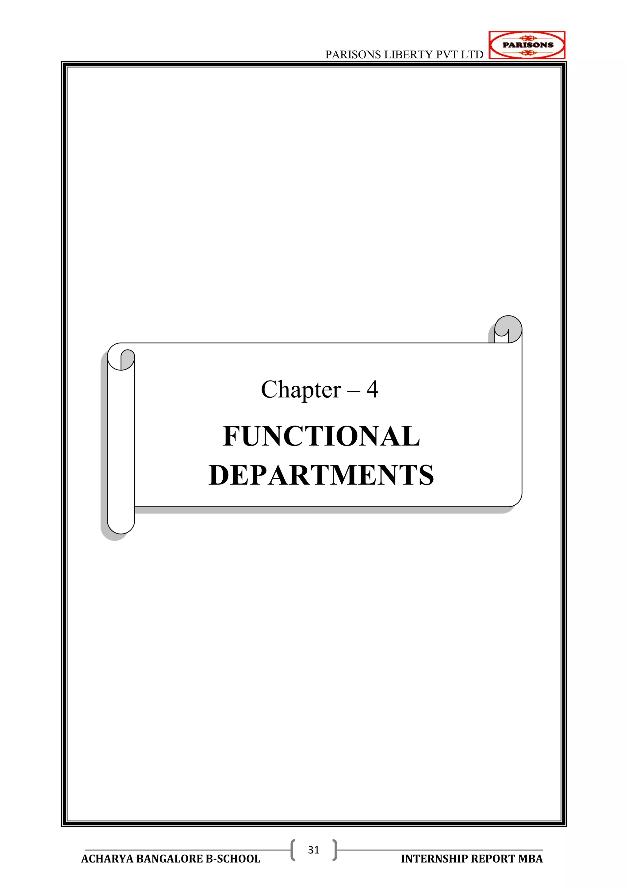 PARISONS LIBERTY PVT LTD 
ACHARYA BANGALORE B-SCHOOL INTERNSHIP REPORT MBA 
31 
CHAPTER - 4 
Chapter – 4 
FUNCTIONAL 
DEPARTMENTS 
 