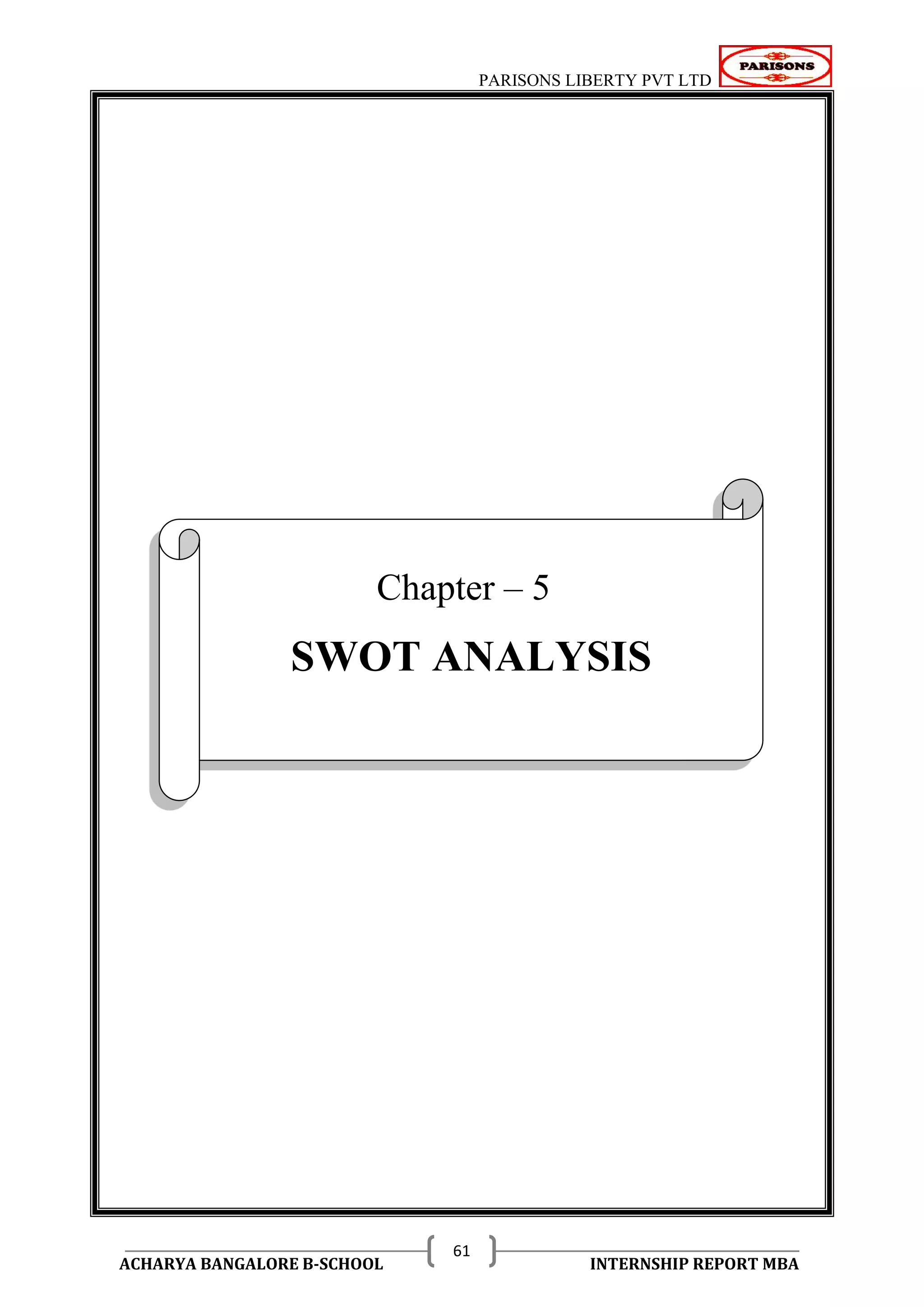 PARISONS LIBERTY PVT LTD 
ACHARYA BANGALORE B-SCHOOL INTERNSHIP REPORT MBA 
61 
Chapter – 5 
SWOT ANALYSIS 
 
