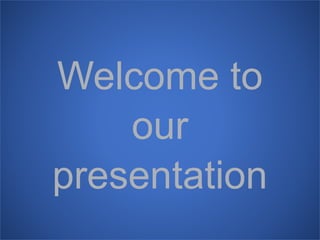 Welcome to 
our 
presentation 
 