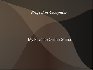 Project in Computer 
My Favorite Online Game 
 