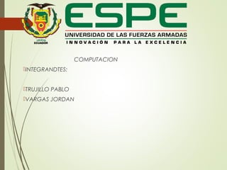 COMPUTACION
INTEGRANDTES:
TRUJILLO PABLO
VARGAS JORDAN