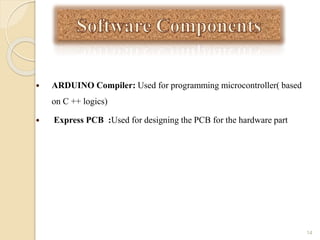  ARDUINO Compiler: Used for programming microcontroller( based
on C ++ logics)
 Express PCB :Used for designing the PCB for the hardware part
14
 