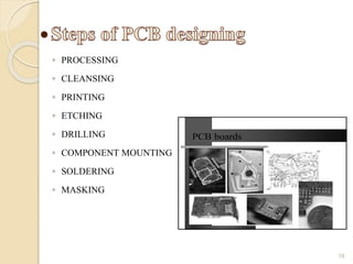 ◦ PROCESSING
◦ CLEANSING
◦ PRINTING
◦ ETCHING
◦ DRILLING
◦ COMPONENT MOUNTING
◦ SOLDERING
◦ MASKING
18
 