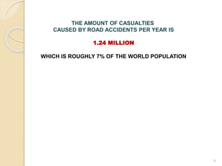 4
THE AMOUNT OF CASUALTIES
CAUSED BY ROAD ACCIDENTS PER YEAR IS
1.24 MILLION
WHICH IS ROUGHLY 7% OF THE WORLD POPULATION
 