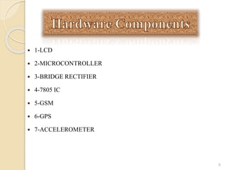  1-LCD
 2-MICROCONTROLLER
 3-BRIDGE RECTIFIER
 4-7805 IC
 5-GSM
 6-GPS
 7-ACCELEROMETER
9
 