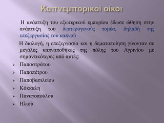Η ανάπτυξη του εξωτερικού εμπορίου έδωσε ώθηση στην
ανάπτυξη του δευτερογενούς τομέα, δηλαδή της
επεξεργασίας του καπνού
Η διαλογή, η επεξεργασία και η δεματοποίηση γίνονταν σε
μεγάλες καπναποθήκες της πόλης του Αγρινίου με
σημαντικότερες από αυτές:
 Παπαστράτου
 Παπαπέτρου
 Παπαβασιλείου
 Κόκκαλη
 Παναγοπούλου
 Ηλιού
 