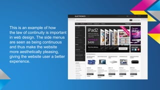 This is an example of how
the law of continuity is important
in web design. The side menus
are seen as being continuous
and thus make the website
more aesthetically pleasing,
giving the website user a better
experience.
 