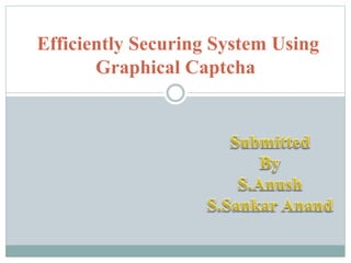 Efficiently Securing System Using
Graphical Captcha
 