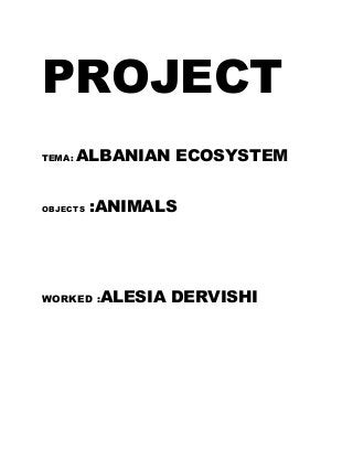 PROJECT
TEMA: ALBANIAN ECOSYSTEM
OBJECTS :ANIMALS
WORKED :ALESIA DERVISHI
 