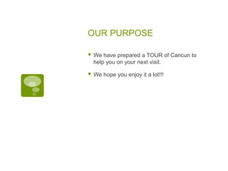 OUR PURPOSE
 We have prepared a TOUR of Cancun to
help you on your next visit.
 We hope you enjoy it a lot!!!
 