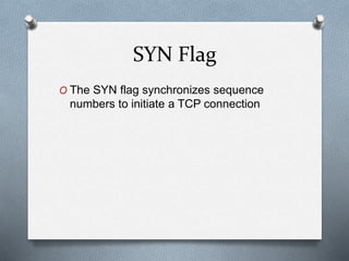 SYN Flag
O The SYN flag synchronizes sequence
numbers to initiate a TCP connection
 