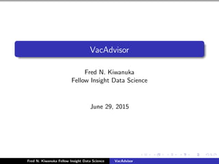 VacAdvisor
Fred N. Kiwanuka
Fellow Insight Data Science
June 29, 2015
Fred N. Kiwanuka Fellow Insight Data Science VacAdvisor
 