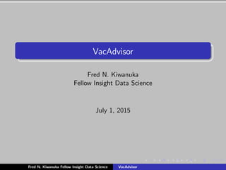VacAdvisor
Fred N. Kiwanuka
Fellow Insight Data Science
July 1, 2015
Fred N. Kiwanuka Fellow Insight Data Science VacAdvisor
 