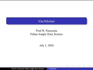 VacAdvisor
Fred N. Kiwanuka
Fellow Insight Data Science
July 1, 2015
Fred N. Kiwanuka Fellow Insight Data Science VacAdvisor
 