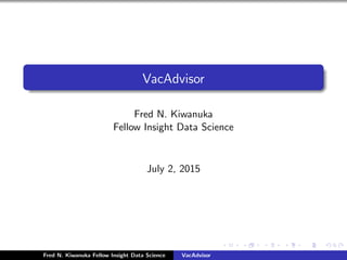 VacAdvisor
Fred N. Kiwanuka
Fellow Insight Data Science
July 2, 2015
Fred N. Kiwanuka Fellow Insight Data Science VacAdvisor
 