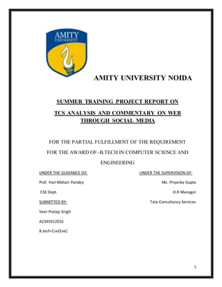 1
AMITY UNIVERSITY NOIDA
SUMMER TRAINING PROJECT REPORT ON
TCS ANALYSIS AND COMMENTARY ON WEB
THROUGH SOCIAL MEDIA
FOR THE...