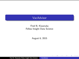 VacAdvisor
Fred N. Kiwanuka
Fellow Insight Data Science
August 6, 2015
Fred N. Kiwanuka Fellow Insight Data Science VacAdvisor
 