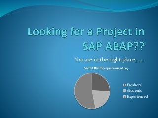 You are in the right place......
SAP ABAP Requirement ‘15
Freshers
Students
Experienced
 
