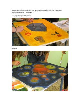 Μαθητέςστα πλαίσια του Project<<Τέχνη καιΜαθηματικά>>του ΓΕΛ Εξαπλατάνου
Δημιουργούνπίνακες ζωγραφικής.
Γεωμετρικά στερεά -Υπερκύβος
Πλανήτες
 