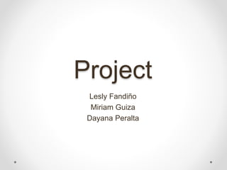 Project
Lesly Fandiño
Miriam Guiza
Dayana Peralta
 