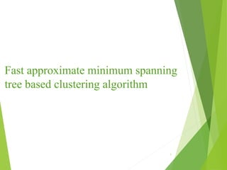 Fast approximate minimum spanning tree based clustering algorithm | PPT