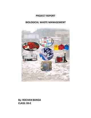 PROJECT REPORT
BIOLOGICAL WASTE MANAGEMENT
By: ROCHAN BANGA
CLASS: XII-E
 