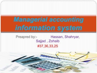 Preapred by:- Hassan, Shahryar,
Sajjad , Zohaib
#37,36,33,25
Managerial accounting
information system
 