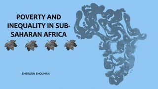 POVERTY AND
INEQUALITY IN SUB-
SAHARAN AFRICA
EMERSON EHOUMAN
 