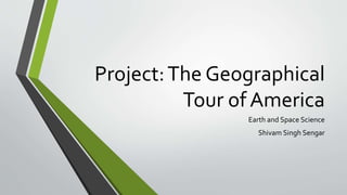 Project:The Geographical
Tour of America
Earth and Space Science
Shivam Singh Sengar
 