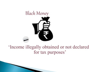 Black Money
‘Income illegally obtained or not declared
for tax purposes’
 