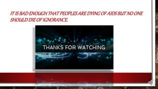 ITIS BADENOUGHTHATPEOPLESAREDYINGOF AIDSBUTNOONE
SHOULDDIEOFIGNORANCE.
 