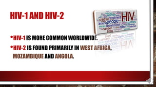 HIV-1 AND HIV-2
•HIV-1 IS MORE COMMON WORLDWIDE.
•HIV-2 IS FOUND PRIMARILY IN WEST AFRICA,
MOZAMBIQUE AND ANGOLA.
 