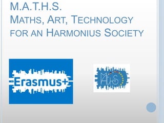 M.A.T.H.S.
MATHS, ART, TECHNOLOGY
FOR AN HARMONIUS SOCIETY
 